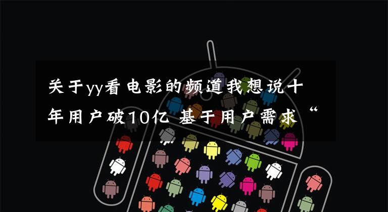 关于yy看电影的频道我想说十年用户破10亿 基于用户需求“玩出”的YY大生态