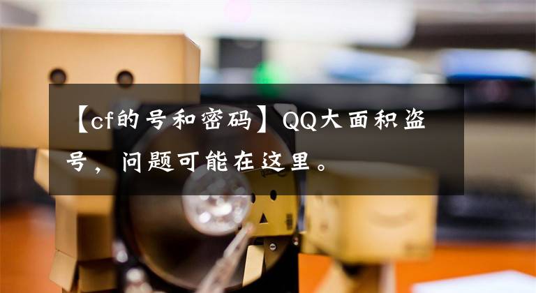 【cf的号和密码】QQ大面积盗号，问题可能在这里。