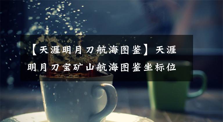 【天涯明月刀航海图鉴】天涯明月刀宝矿山航海图鉴坐标位置 宝矿山航海图鉴在哪里