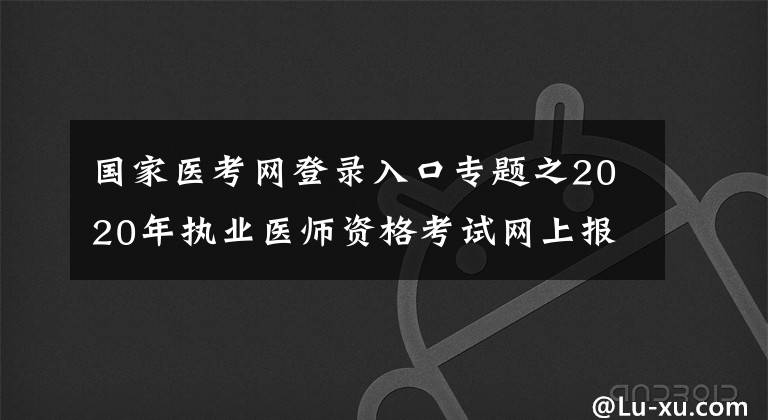 国家医考网登录入口专题之2020年执业医师资格考试网上报名详细操作