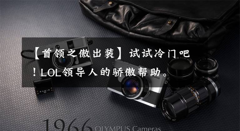 【首领之傲出装】试试冷门吧!LOL领导人的骄傲帮助。
