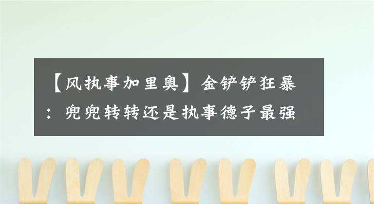 【风执事加里奥】金铲铲狂暴：兜兜转转还是执事德子最强