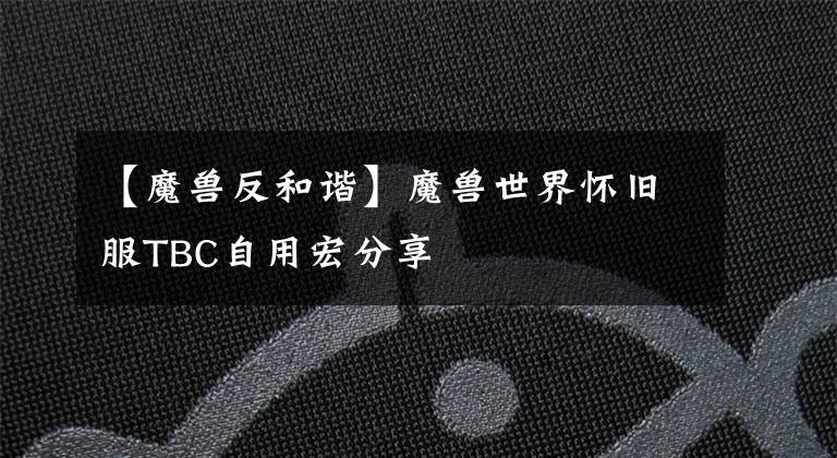 【魔兽反和谐】魔兽世界怀旧服TBC自用宏分享