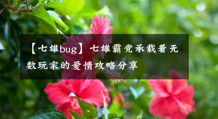 【七雄bug】七雄霸党承载着无数玩家的爱情攻略分享