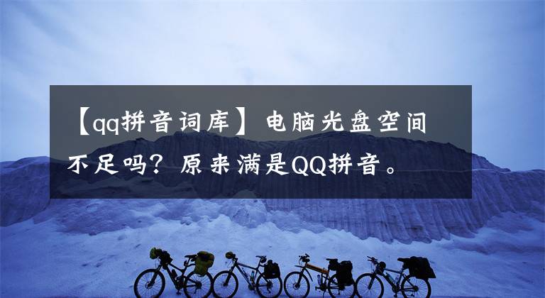 【qq拼音词库】电脑光盘空间不足吗?原来满是QQ拼音。
