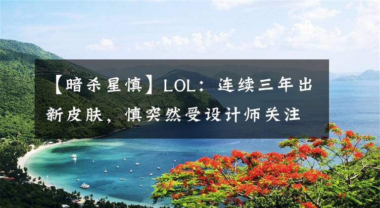 【暗杀星慎】LOL：连续三年出新皮肤，慎突然受设计师关注，迎来春天