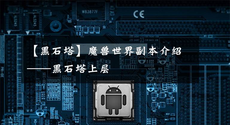 【黑石塔】魔兽世界副本介绍——黑石塔上层