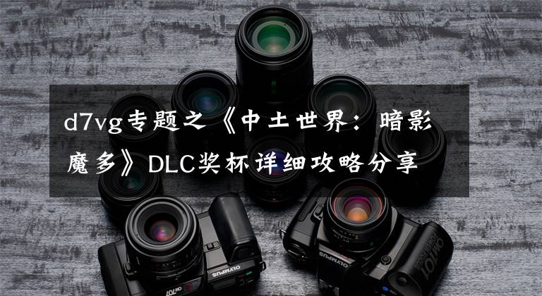 d7vg专题之《中土世界:暗影魔多》DLC奖杯详细攻略分享