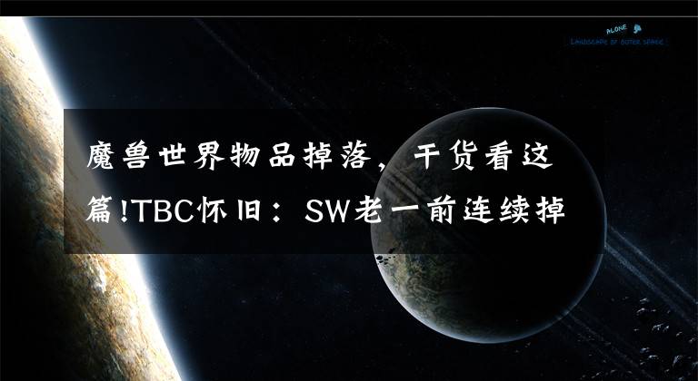 魔兽世界物品掉落，干货看这篇!TBC怀旧：SW老一前连续掉落两张阳炎之袍图纸，7000一张全卖了