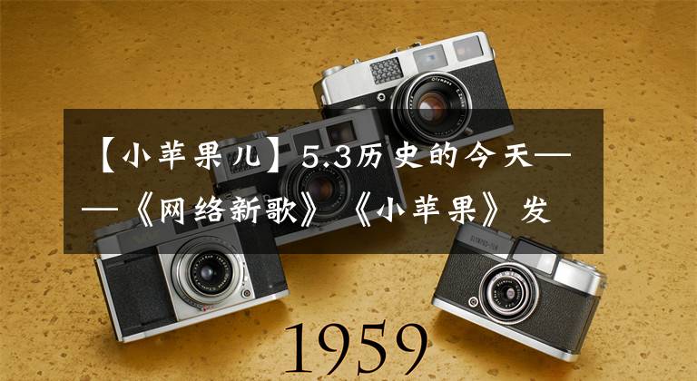 【小苹果儿】5.3历史的今天——《网络新歌》《小苹果》发表