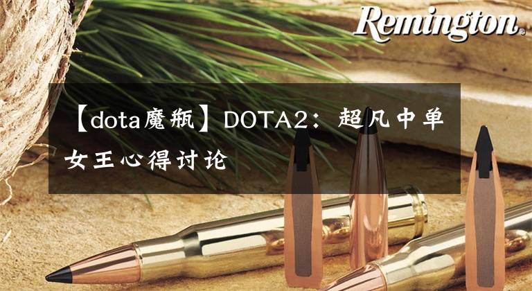【dota魔瓶】DOTA2：超凡中单女王心得讨论