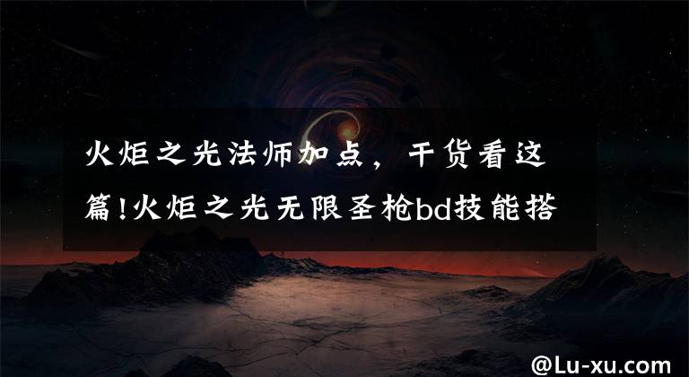 火炬之光法师加点，干货看这篇!火炬之光无限圣枪bd技能搭配攻略