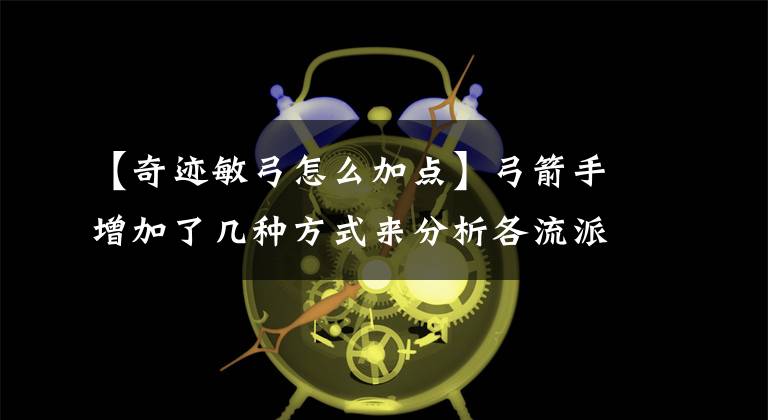 【奇迹敏弓怎么加点】弓箭手增加了几种方式来分析各流派。