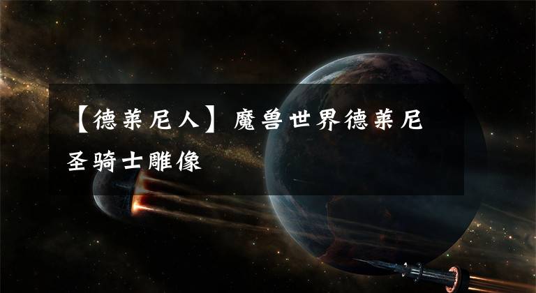 【德莱尼人】魔兽世界德莱尼圣骑士雕像
