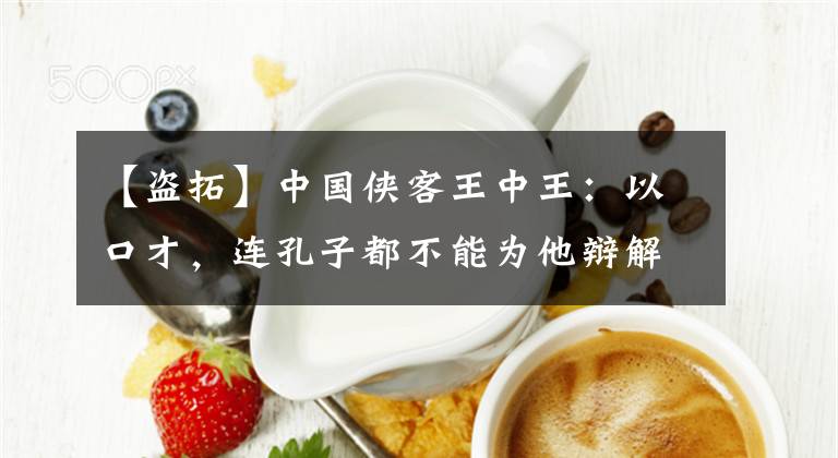 【盗拓】中国侠客王中王:以口才,连孔子都不能为他辩解