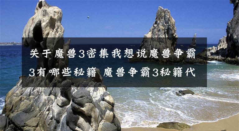 关于魔兽3密集我想说魔兽争霸3有哪些秘籍 魔兽争霸3秘籍代码大全