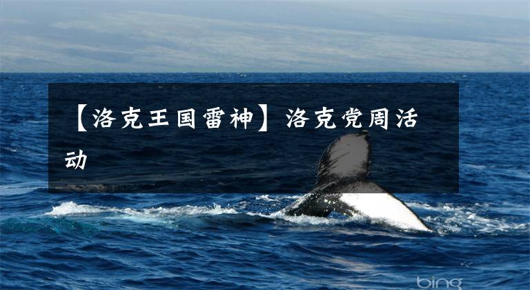 【洛克王国雷神】洛克党周活动