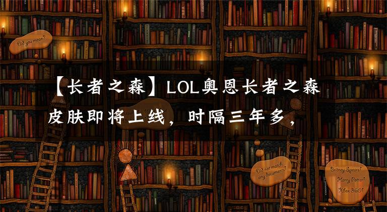 【长者之森】LOL奥恩长者之森皮肤即将上线，时隔三年多，终于有新衣服了