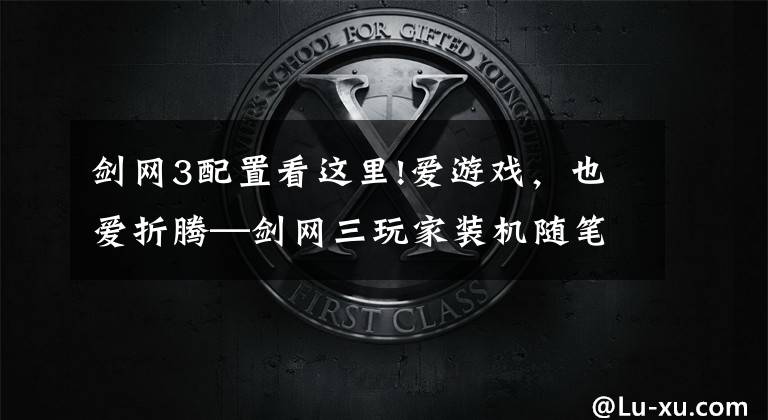 剑网3配置看这里!爱游戏,也爱折腾—剑网三玩家装机随笔