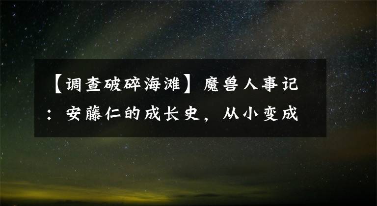 【调查破碎海滩】魔兽人事记:安藤仁的成长史,从小变成男子汉,不要太鼓励。