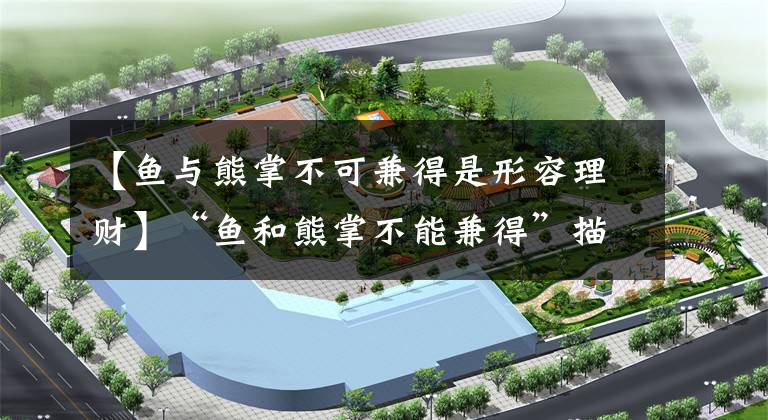 【鱼与熊掌不可兼得是形容理财】“鱼和熊掌不能兼得”描述了理财的哪些特点?支付宝蚂蚁庄园小教室2020年3月19日回复