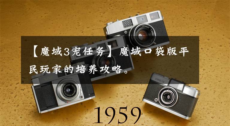 【魔域3宠任务】魔域口袋版平民玩家的培养攻略。