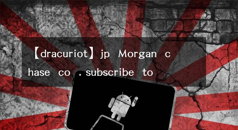 【dracuriot】jp  Morgan  chase  co  . subscribe  to  market  beat  all  access  for  the  recommendati