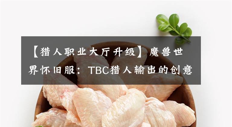 【猎人职业大厅升级】魔兽世界怀旧服:TBC猎人输出的创意