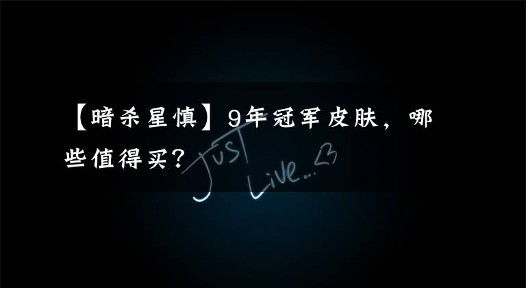 【暗杀星慎】9年冠军皮肤，哪些值得买？