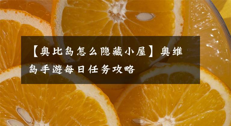 【奥比岛怎么隐藏小屋】奥维岛手游每日任务攻略