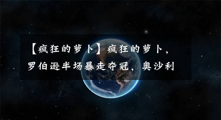 【疯狂的萝卜】疯狂的萝卜，罗伯逊半场暴走夺冠，奥沙利文书写五连亚尴尬纪录