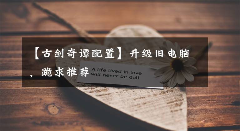 【古剑奇谭配置】升级旧电脑,跪求推荐