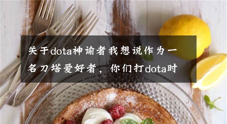 关于dota神谕者我想说作为一名刀塔爱好者，你们打dota时有让你印象深刻的高光时刻吗？