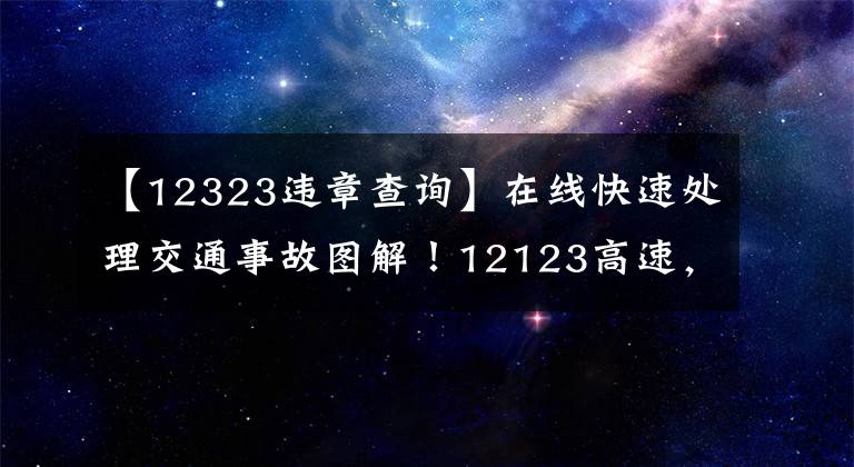【12323违章查询】在线快速处理交通事故图解!12123高速,不用再去交管局了。