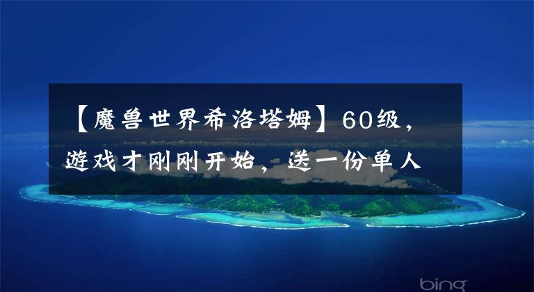 【魔兽世界希洛塔姆】60级，游戏才刚刚开始，送一份单人快速60级升级攻略(八)