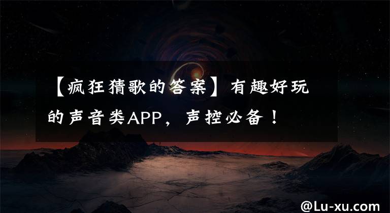 【疯狂猜歌的答案】有趣好玩的声音类APP，声控必备！
