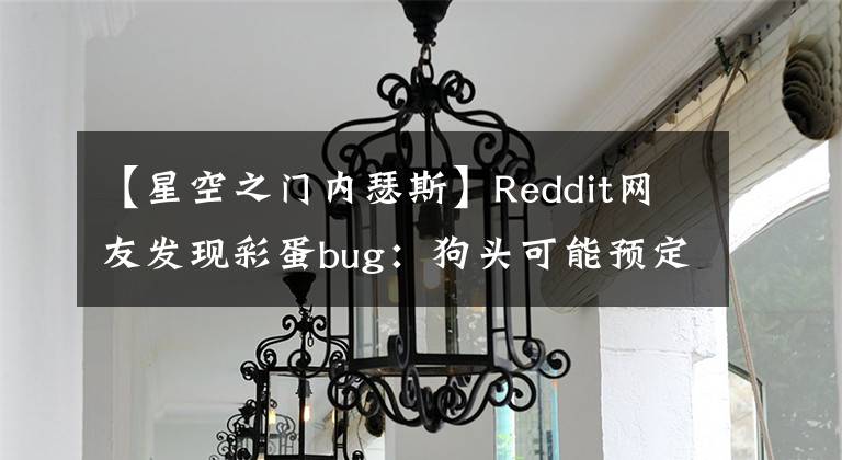 【星空之门内瑟斯】Reddit网友发现彩蛋bug:狗头可能预定春节皮肤