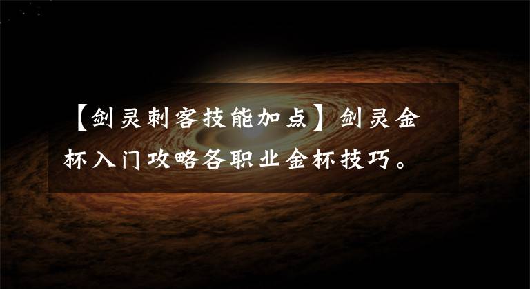 【剑灵刺客技能加点】剑灵金杯入门攻略各职业金杯技巧。