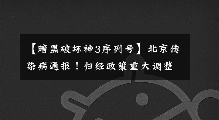 【暗黑破坏神3序列号】北京传染病通报!归经政策重大调整。