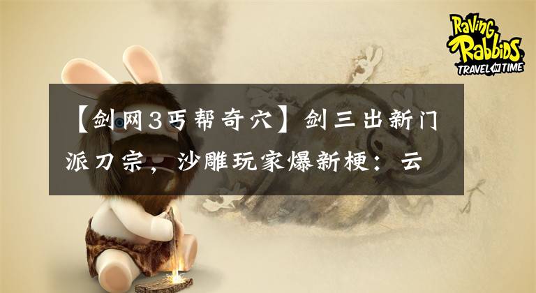 【剑网3丐帮奇穴】剑三出新门派刀宗，沙雕玩家爆新梗：云桑，纯阳的松树开花了