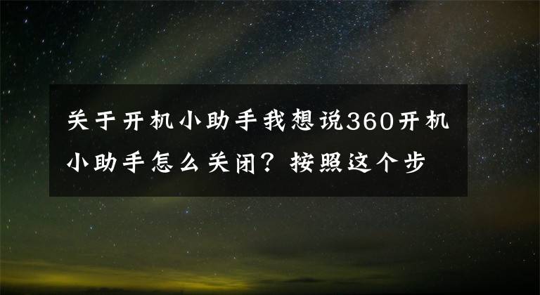 关于开机小助手我想说360开机小助手怎么关闭？按照这个步骤操作，分分钟关闭它