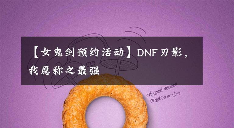 【女鬼剑预约活动】DNF刃影，我愿称之最强