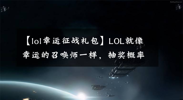 【lol幸运征战礼包】LOL就像幸运的召唤师一样，抽奖概率比买彩票低。