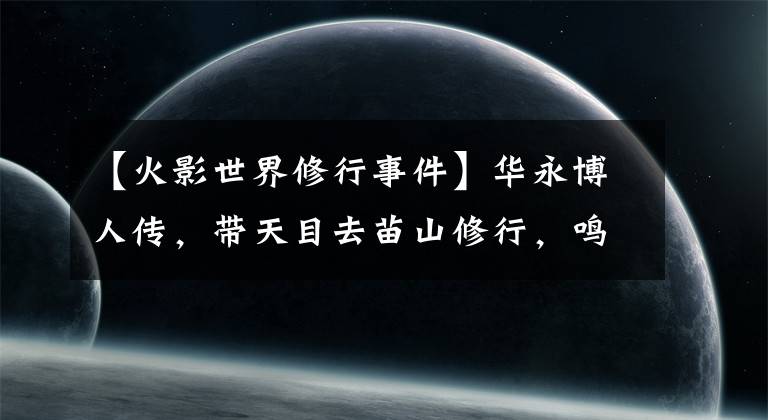 【火影世界修行事件】华永博人传，带天目去苗山修行，鸣人把教堂天目改成蛤蟆仙人？