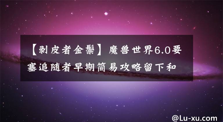 【剥皮者金鬃】魔兽世界6.0要塞追随者早期简易攻略留下和解散。