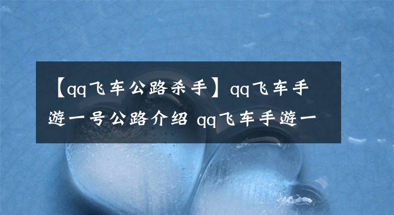 【qq飞车公路杀手】qq飞车手游一号公路介绍 qq飞车手游一号公路近道技巧