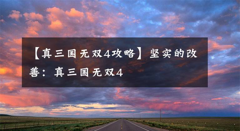 【真三国无双4攻略】坚实的改善：真三国无双4