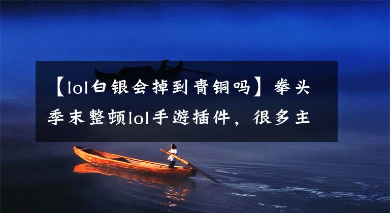 【lol白银会掉到青铜吗】拳头季末整顿lol手游插件,很多主播直落青铜,网友:大快人心