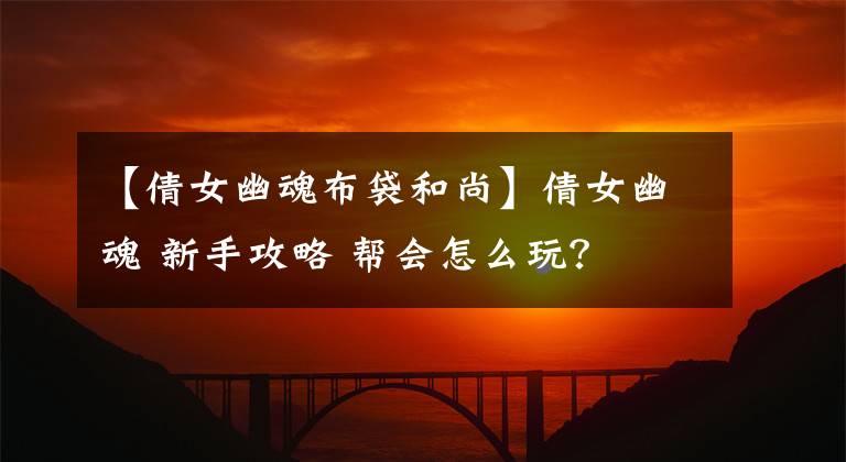 【倩女幽魂布袋和尚】倩女幽魂 新手攻略 帮会怎么玩？