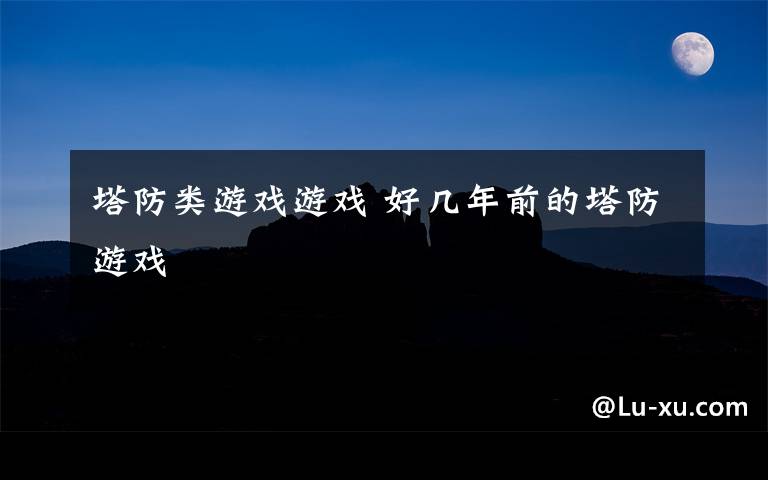 塔防类游戏游戏 好几年前的塔防游戏